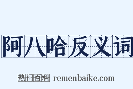 阿八哈反义词是什么意思的图片